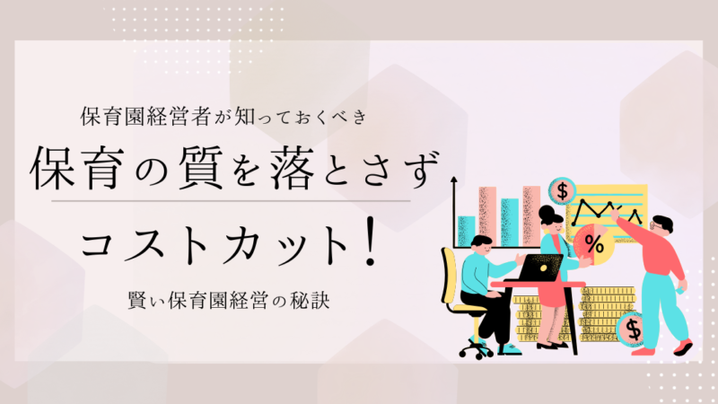 保育の質を落とさずにコストカット！賢い保育園経営の秘訣